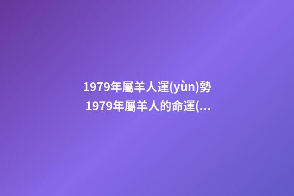 1979年屬羊人運(yùn)勢 1979年屬羊人的命運(yùn)